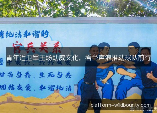 青年近卫军主场助威文化,看台声浪推动球队前行 青年近卫军主场助威文化,看台声浪推动球队前行