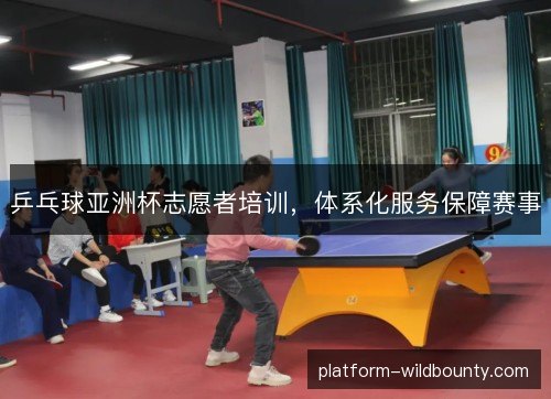 乒乓球亚洲杯志愿者培训，体系化服务保障赛事