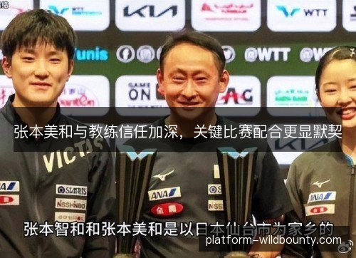 张本美和与教练信任加深,关键比赛配合更显默契 张本美和与教练信任加深,关键比赛配合更显默契